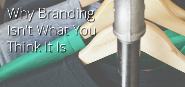 Why Branding Isn’t What You Think It Is